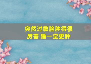 突然过敏脸肿得很厉害 睡一觉更肿